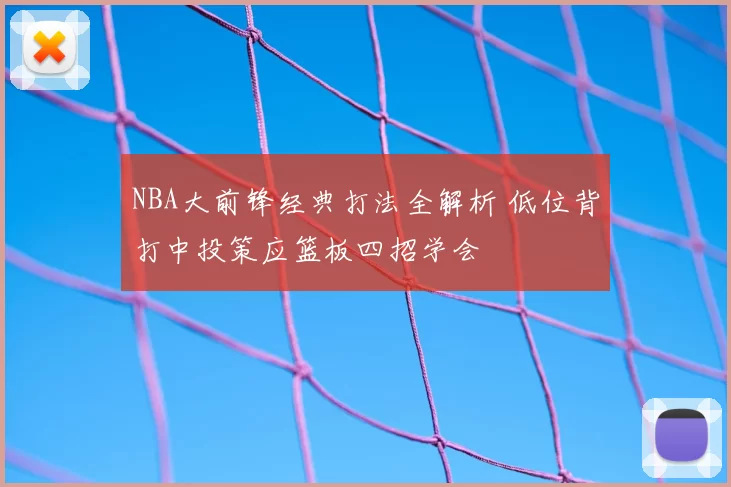 NBA大前锋经典打法全解析 低位背打中投策应篮板四招学会