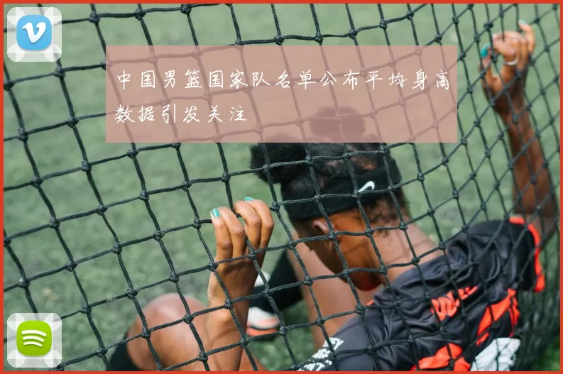 中国男篮国家队名单公布平均身高数据引发关注