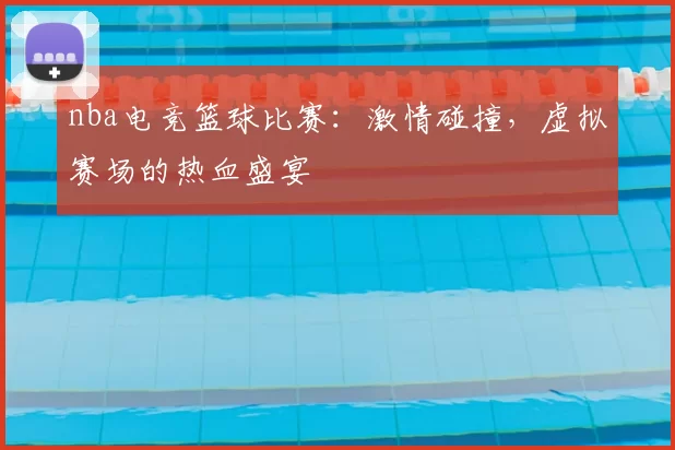 nba电竞篮球比赛:激情碰撞,虚拟赛场的热血盛宴