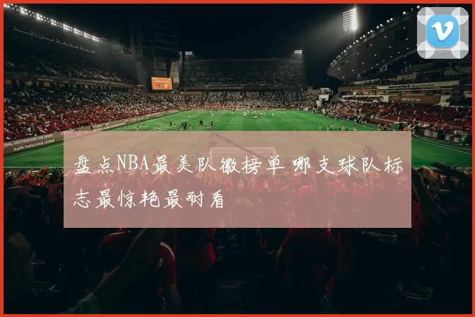 盘点NBA最美队徽榜单 哪支球队标志最惊艳最耐看