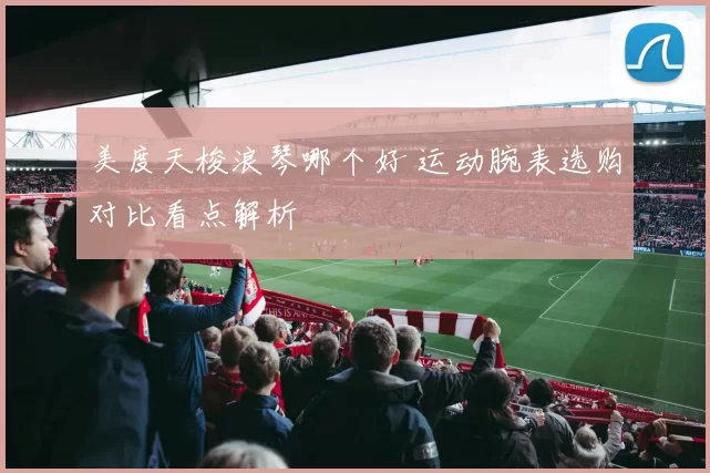 美度天梭浪琴哪个好 运动腕表选购对比看点解析