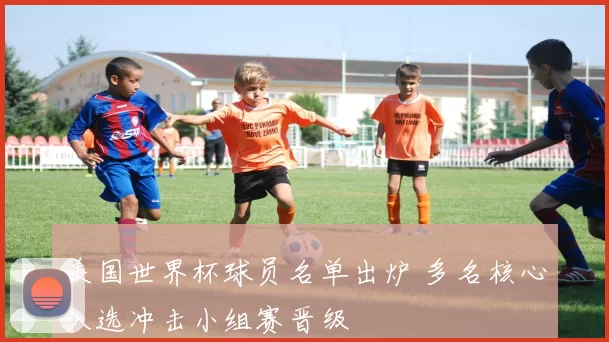 美国世界杯球员名单出炉 多名核心入选冲击小组赛晋级