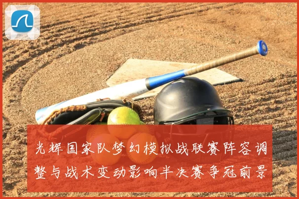 光辉国家队梦幻模拟战联赛阵容调整与战术变动影响半决赛争冠前景