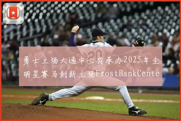 勇士主场大通中心将承办2025年全明星赛马刺新主场FrostBankCenter获联盟场地认证