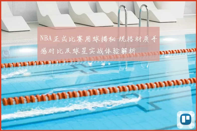 NBA正式比赛用球揭秘 规格材质手感对比及球星实战体验解析