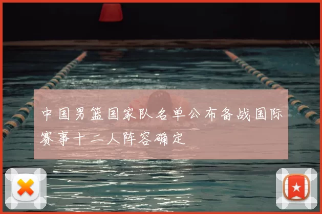 中国男篮国家队名单公布备战国际赛事十二人阵容确定