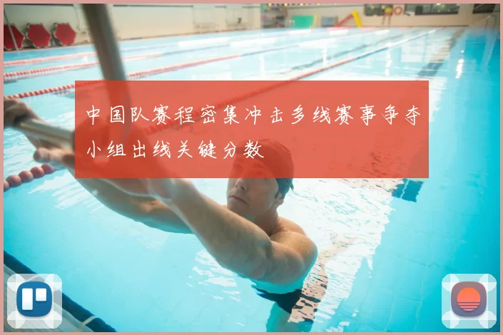 中国队赛程密集冲击多线赛事争夺小组出线关键分数