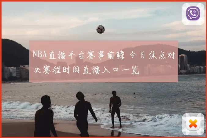 NBA直播平台赛事前瞻 今日焦点对决赛程时间直播入口一览