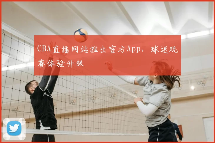 CBA直播网站推出官方App,球迷观赛体验升级