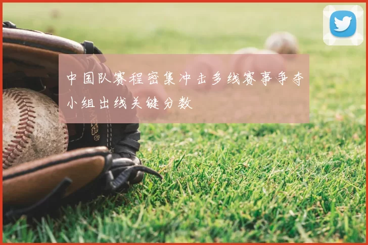 中国队赛程密集冲击多线赛事争夺小组出线关键分数