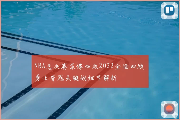 NBA总决赛录像回放2022全场回顾 勇士夺冠关键战细节解析