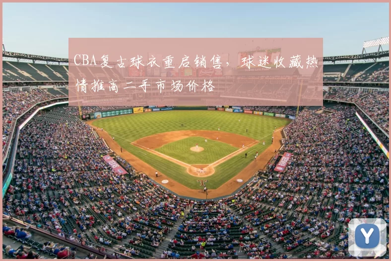 CBA复古球衣重启销售,球迷收藏热情推高二手市场价格