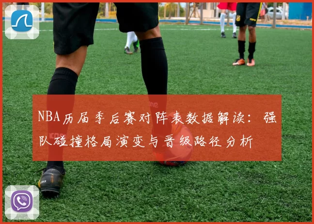 NBA历届季后赛对阵表数据解读：强队碰撞格局演变与晋级路径分析