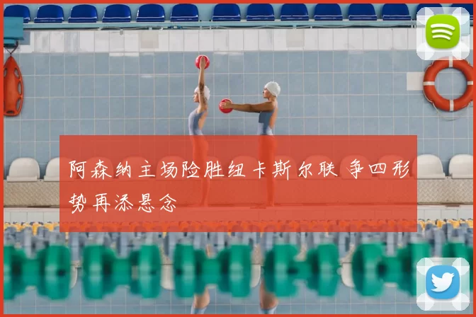 阿森纳主场险胜纽卡斯尔联 争四形势再添悬念