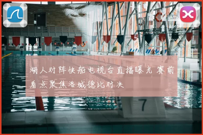 湖人对阵快船电视台直播曝光 赛前看点聚焦洛城德比对决