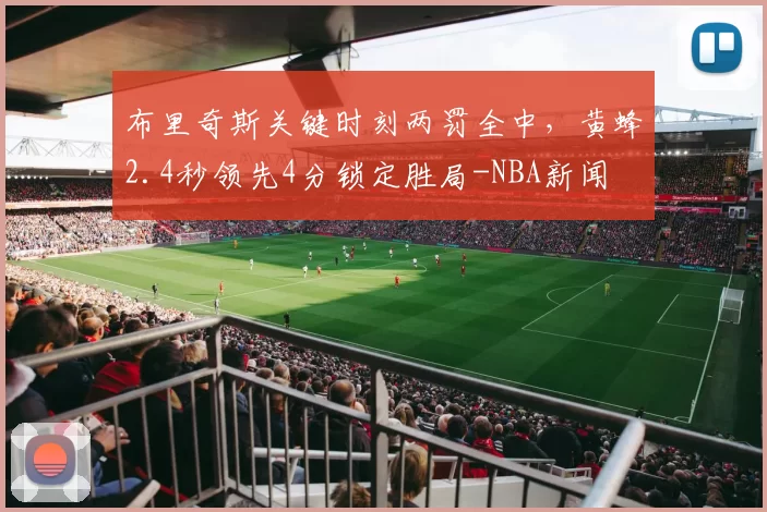 布里奇斯关键时刻两罚全中,黄蜂2.4秒领先4分锁定胜局-NBA新闻