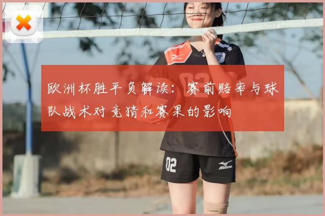 欧洲杯胜平负解读：赛前赔率与球队战术对竞猜和赛果的影响