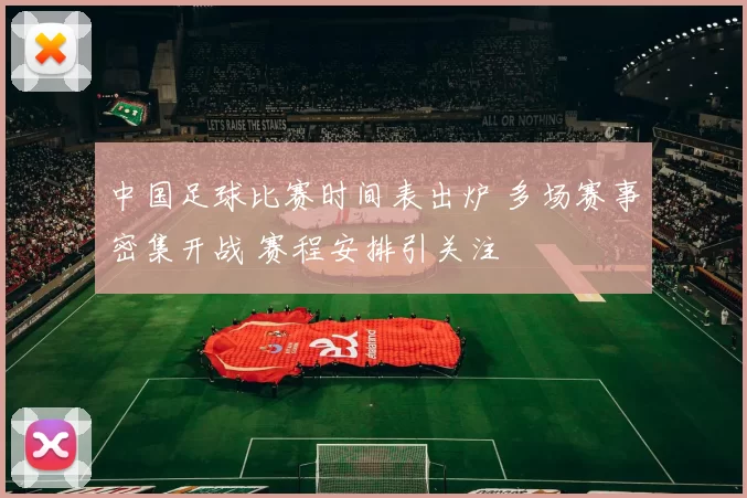 中国足球比赛时间表出炉 多场赛事密集开战 赛程安排引关注