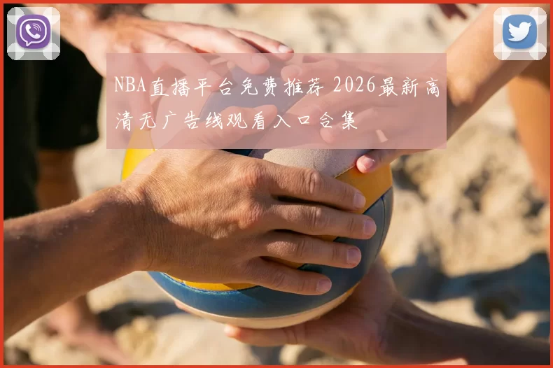 NBA直播平台免费推荐 2026最新高清无广告线观看入口合集