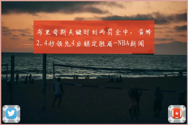 布里奇斯关键时刻两罚全中,黄蜂2.4秒领先4分锁定胜局-NBA新闻