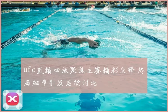 ufc直播回放聚焦主赛精彩交锋 终局细节引发后续讨论