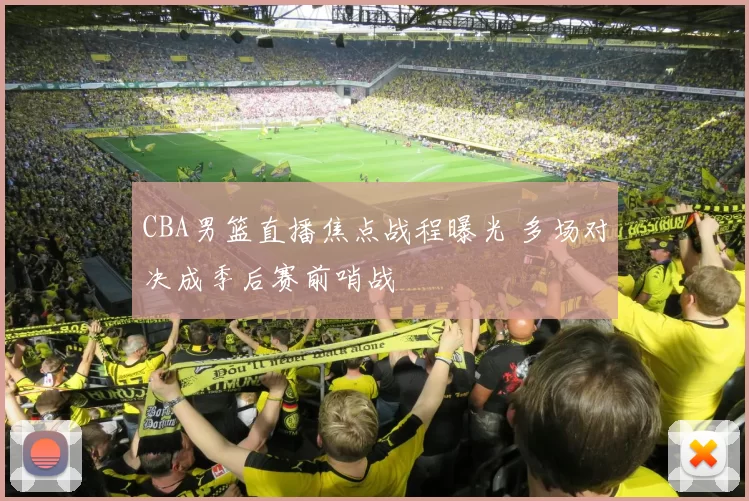 CBA男篮直播焦点战程曝光 多场对决成季后赛前哨战