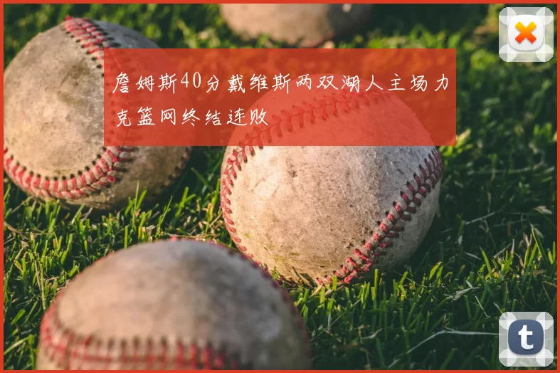 詹姆斯40分戴维斯两双湖人主场力克篮网终结连败