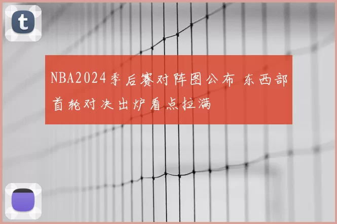 NBA2024季后赛对阵图公布 东西部首轮对决出炉看点拉满