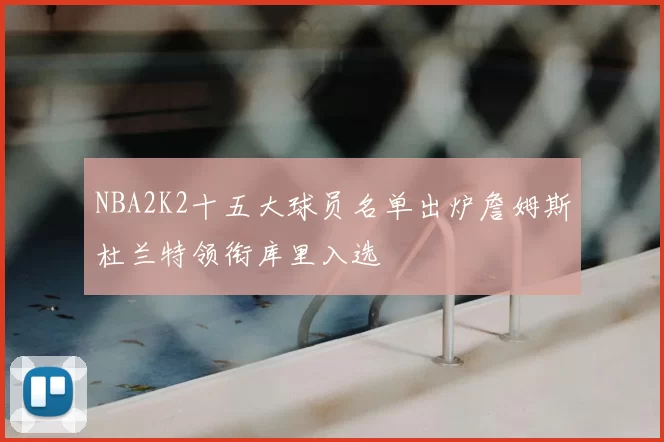 NBA2K2十五大球员名单出炉詹姆斯杜兰特领衔库里入选