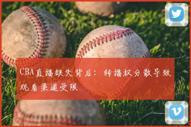 CBA直播缺失背后:转播权分散导致观看渠道受限