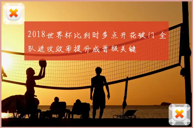 2018世界杯比利时多点开花破门 全队进攻效率提升成晋级关键