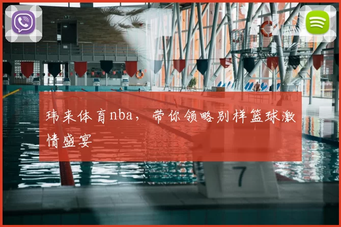 玮来体育nba,带你领略别样篮球激情盛宴