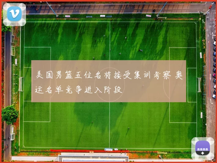 美国男篮五位名将接受集训考察 奥运名单竞争进入阶段