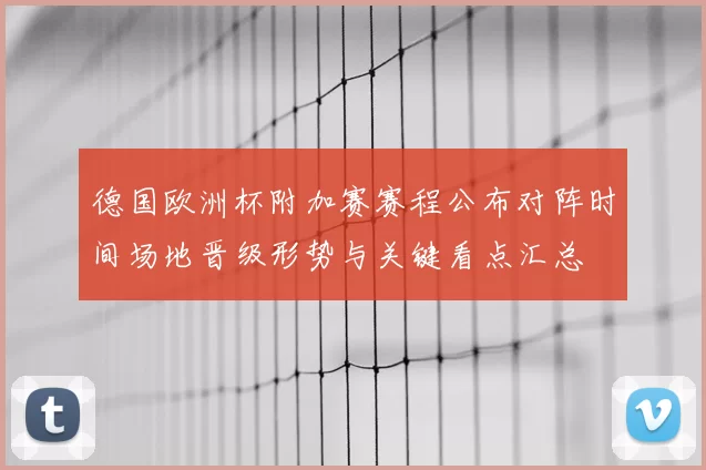 德国欧洲杯附加赛赛程公布对阵时间场地晋级形势与关键看点汇总