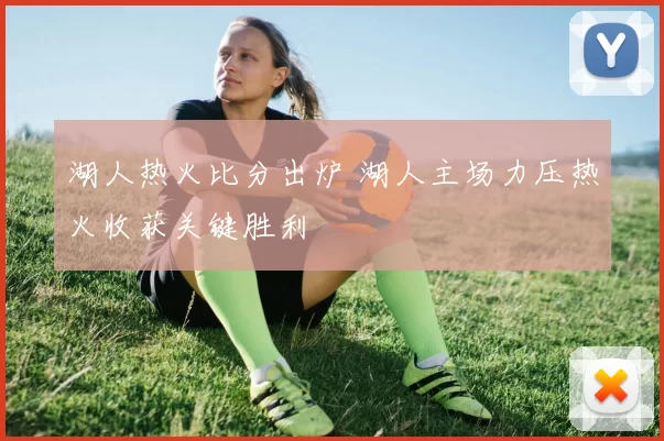 湖人热火比分出炉 湖人主场力压热火收获关键胜利