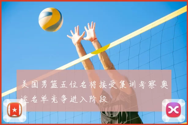 美国男篮五位名将接受集训考察 奥运名单竞争进入阶段