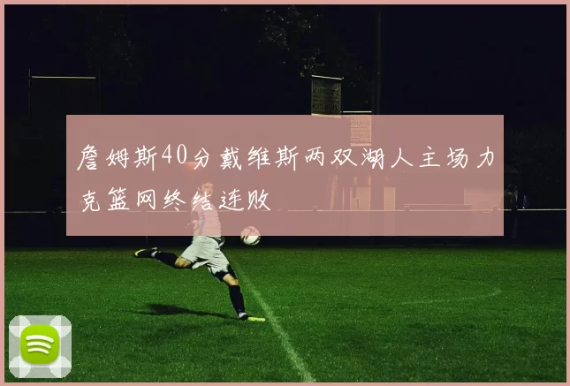 詹姆斯40分戴维斯两双湖人主场力克篮网终结连败