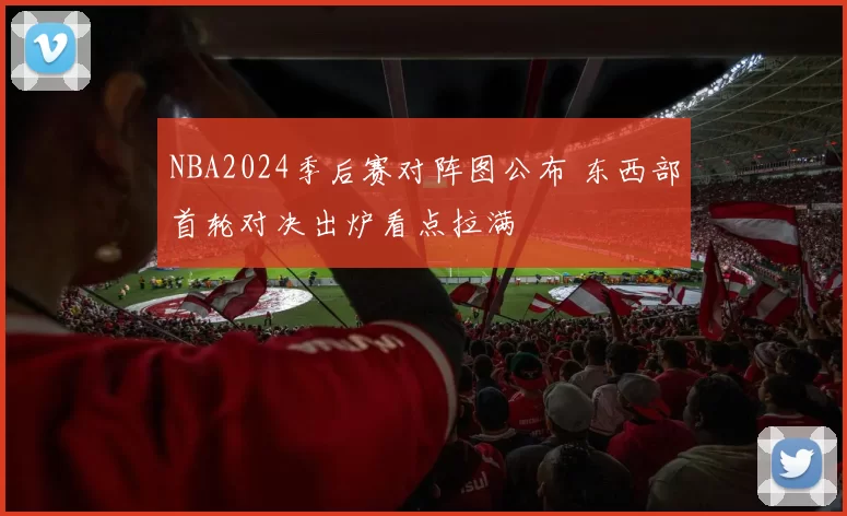 NBA2024季后赛对阵图公布 东西部首轮对决出炉看点拉满