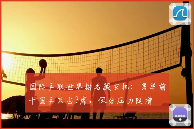国际乒联世界排名藏玄机：男单前十国乒只占3席，保分压力陡增