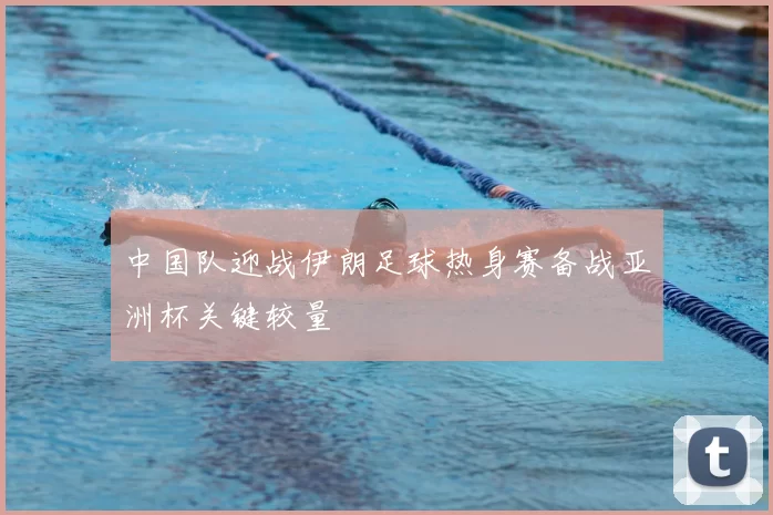 中国队迎战伊朗足球热身赛备战亚洲杯关键较量