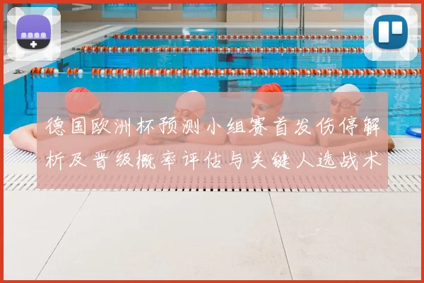 德国欧洲杯预测小组赛首发伤停解析及晋级概率评估与关键人选战术看点