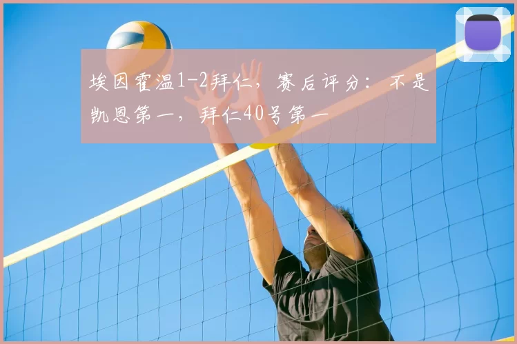 埃因霍温1-2拜仁,赛后评分:不是凯恩第一,拜仁40号第一