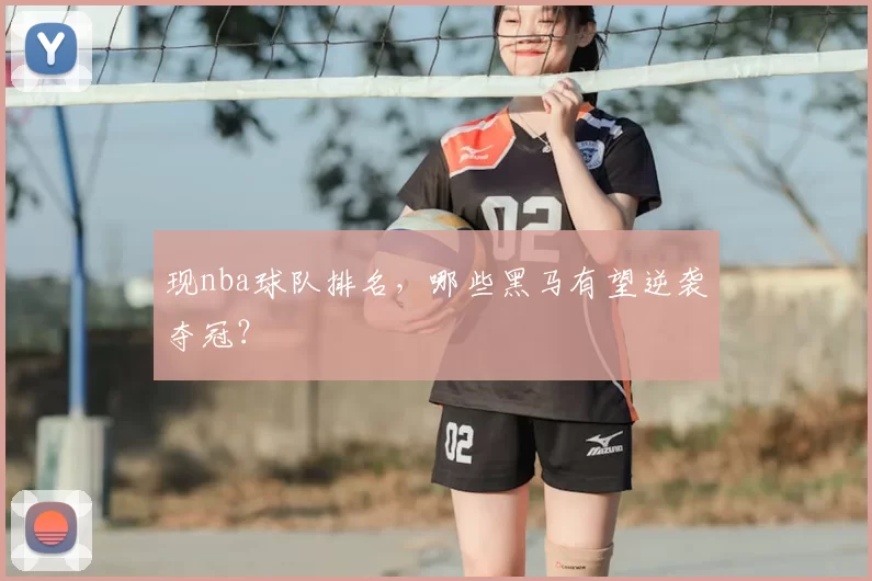 现nba球队排名,哪些黑马有望逆袭夺冠?