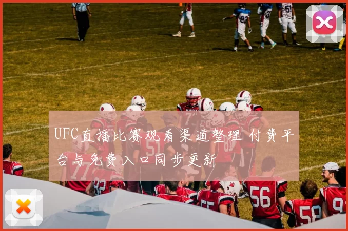 UFC直播比赛观看渠道整理 付费平台与免费入口同步更新