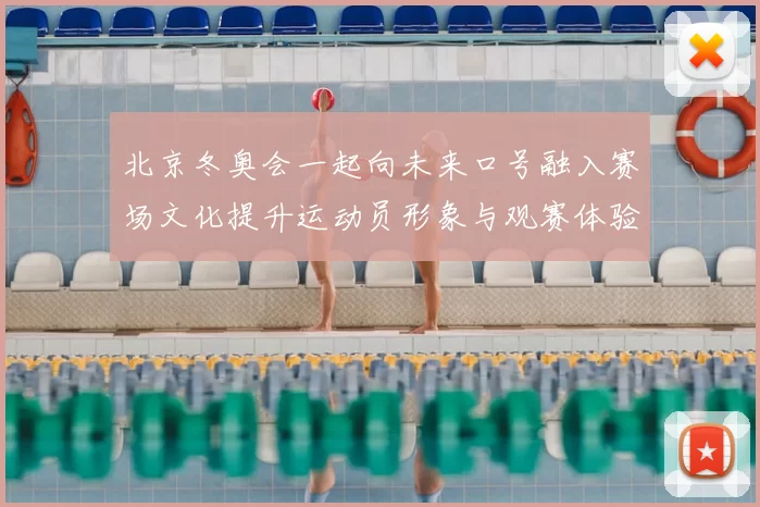 北京冬奥会一起向未来口号融入赛场文化提升运动员形象与观赛体验