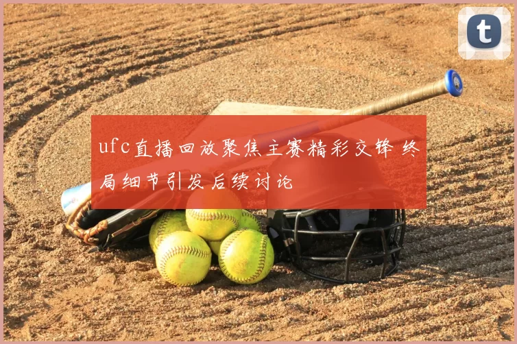 ufc直播回放聚焦主赛精彩交锋 终局细节引发后续讨论