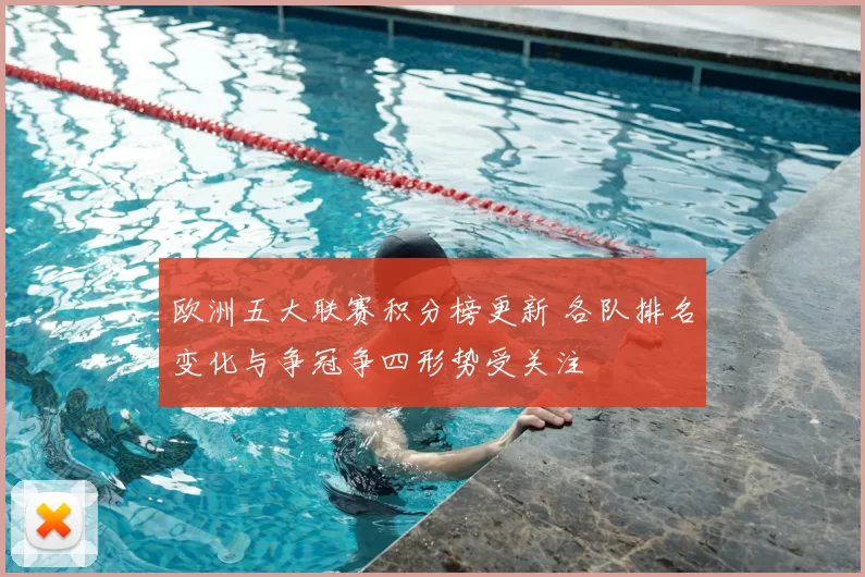 欧洲五大联赛积分榜更新 各队排名变化与争冠争四形势受关注