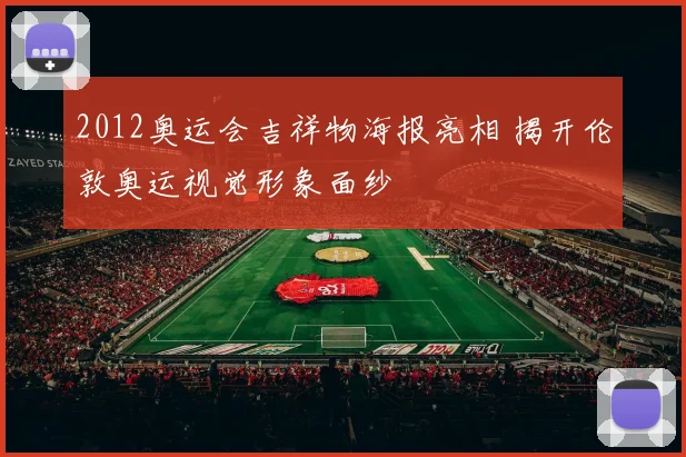 2012奥运会吉祥物海报亮相 揭开伦敦奥运视觉形象面纱