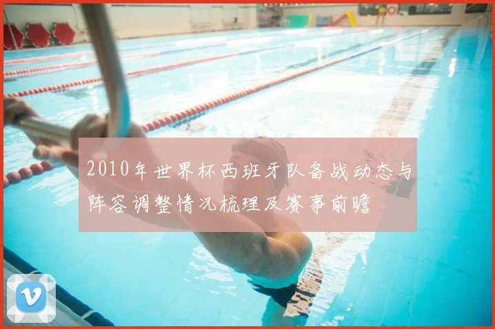 2010年世界杯西班牙队备战动态与阵容调整情况梳理及赛事前瞻