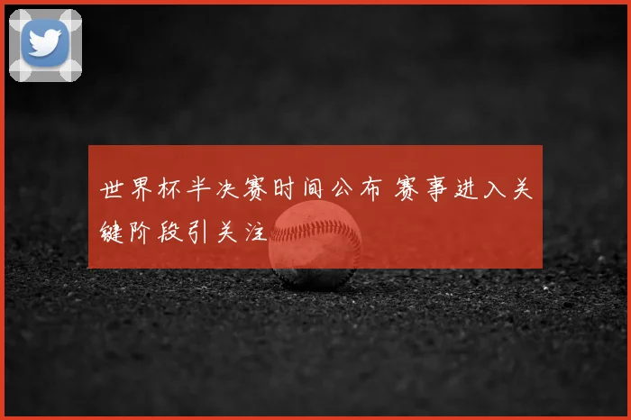 世界杯半决赛时间公布 赛事进入关键阶段引关注